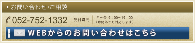 お問い合わせ・ご相談 052-752-1332 受付時間 月～金  9：00～19：00（時間外でも対応します）