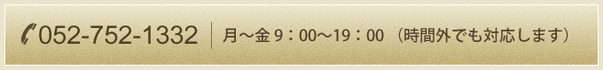 052-752-1332 月～金 9：00～19：00 （時間外でも対応します）