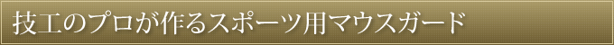 技工のプロが作るスポーツ用マウスガード