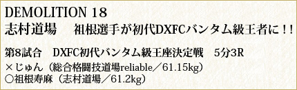 DEMOLITION 18 志村道場　祖根選手が初代DXFCバンタム級王者に！！