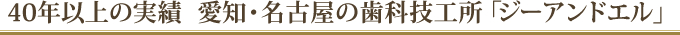 40年以上の実績  愛知・名古屋の歯科技工所「ジーアンドエル」