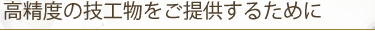 高精度の技工物をご提供するために