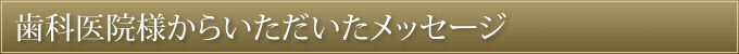 歯科医院様からいただいたメッセージ